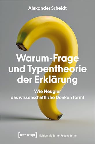 Warum-Frage und Typentheorie der Erklärung: Wie Neugier das wissenschaftliche Denken formt (Edition Moderne Postmoderne)