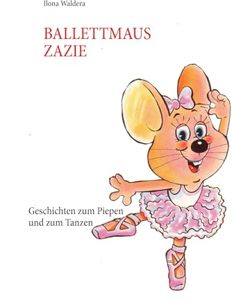 Ballettmaus Zazie: Geschichten zum Piepen und zum Tanzen