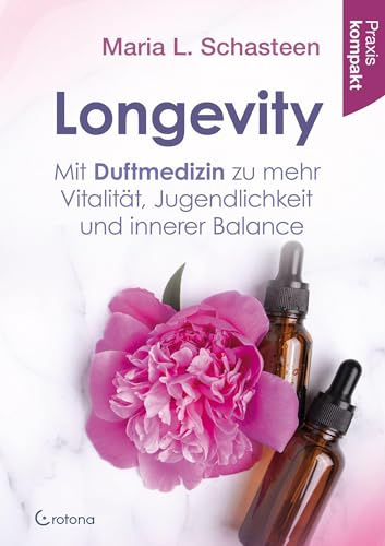Longevity – Mit Duftmedizin zu mehr Vitalität, Jugendlichkeit und innerer Balance: Praxis kompakt