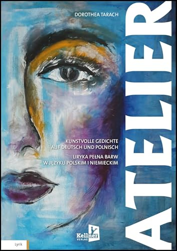 ATELIER: Kunstvolle Gedichte auf Deutsch und Polnisch/LIRYKA PEŁNA BARW W JĘZYKU POLSKIM I NIEMIECKIM: Kunstvolle Gedichte auf Deutsch und Polnisch/LIRYKA PE¿NA BARW W J¿ZYKU POLSKIM I NIEMIECKIM