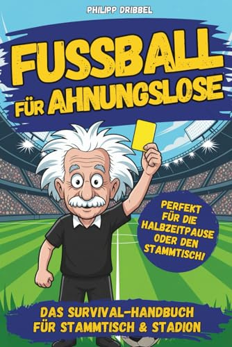 Fußball für Ahnungslose – Das Survival-Handbuch für Stammtisch, Sofa und Public Viewing: Unnützes Wissen, knifflige Rätsel und kuriose Fakten für echte (und falsche) Fans