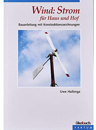 Wind: Strom für Haus und Hof: Eine Bauanleitung: Bauanleitung mit Konstruktionszeichnungen