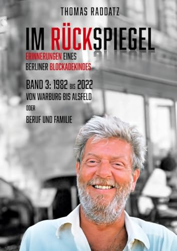 Im Rückspiegel, Erinnerungen eines Berliner Blockadekindes: Band 3: 1982 bis 2022 Von Warburg BIS Alsfeld oder Beruf und Familie