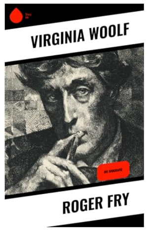 Roger Fry: Künstlerbiografie zwischen Bloomsbury Group, Postimpressionismus und moderner Kunstkritik