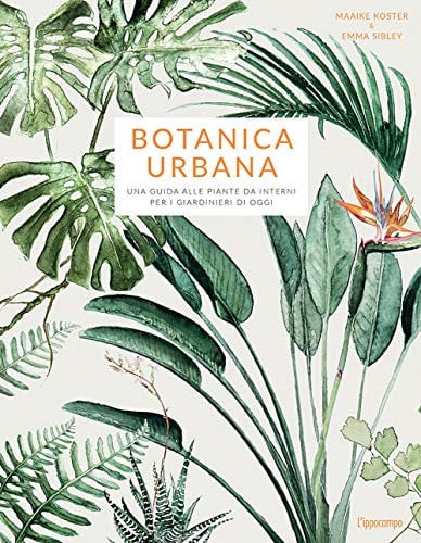 Botanica urbana - Una guida alle piante da interni per i giardinieri di oggi