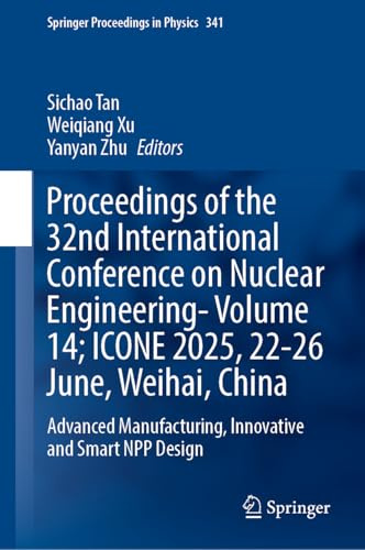 Proceedings of the 32nd International Conference on Nuclear Engineering―Volume 14; ICONE 2025, 22–26 June, Weihai, China: Advanced Manufacturing, ... Design (Springer Proceedings in Physics, 341)