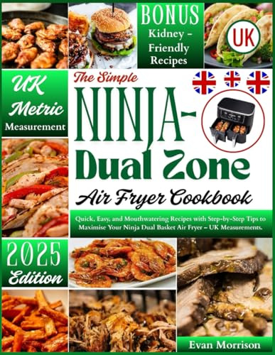The Simple Ninja Dual Zone Air Fryer Cookbook UK: Quick, Easy, and Mouthwatering Recipes with Step-by-Step Tips to Maximise Your Ninja Dual Basket Air Fryer – UK Measurements.