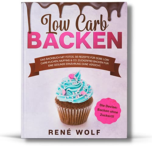 Low Carb Backen: Das Backbuch MIT FOTOS. 56 Rezepte für süße Low Carb Kuchen, Muffins & Co. Zuckerfrei Backen für eine gesunde Ernährung ohne Verzicht. Die Devise: Backen ohne Zucker!!!