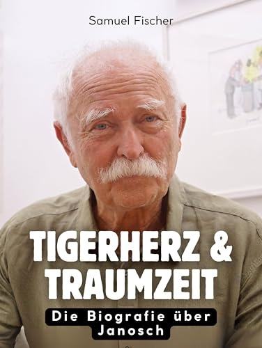 Tigerherz & Traumzeit: Die Biografie über Janosch. Komplett in Farbe