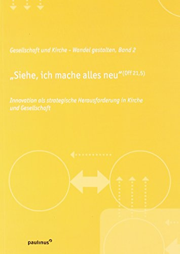 Siehe, ich mache alles neu: Innovation als strategische Herausforderung in Kirche und Gesellschaft (Gesellschaft und Kirche-Wandel gestalten: ... Herausforderung in Kirche und Gesellschaft)