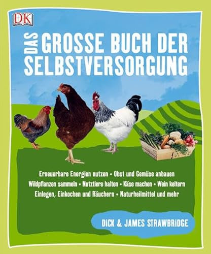 Das große Buch der Selbstversorgung: Erneuerbare Energien nutzen - Obst und Gemüse anbauen - Wildpflanzen sammeln - Nutztiere halten - Käse machen - ... und Räuchern - Naturheilmittel und mehr