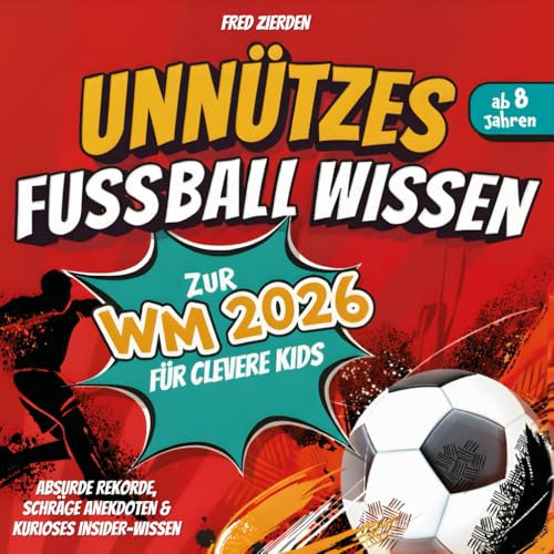 Unnützes Fußball Wissen zur WM 2026 für clevere Kids ab 8 Jahren: Absurde Rekorde, schräge Anekdoten & kurioses Insider-Wissen | Der ultimative Spaßbegleiter zur Fußball-Weltmeisterschaft