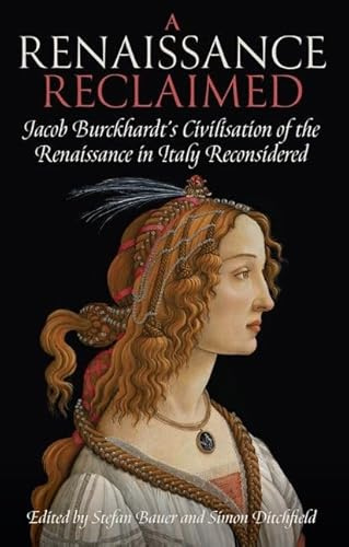 A Renaissance Reclaimed: Jacob Burckhardt's Civilisation of the Renaissance in Italy Reconsidered (Proceedings of the British Academy: Themed volumes ... in the humanities and social sciences, 245)