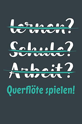 lernen? Schule? Arbeit? Querflöte spielen!: Notizbuch - tolles Geschenk für Notizen, Scribbeln und Erinnerungen aufbewahren | liniert mit 100 Seiten