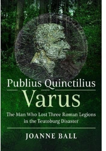 Publius Quinctilius Varus: The Man Who Lost Three Roman Legions in the Teutoburg Disaster