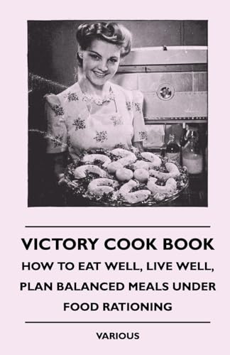 Victory Cook Book - How To Eat Well, Live Well, Plan Balanced Meals Under Food Rationing