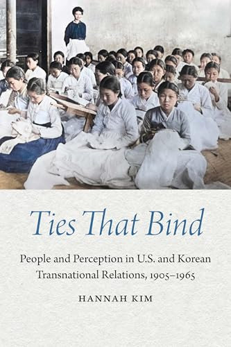 Ties That Bind: People and Perception in U.S. and Korean Transnational Relations, 1905–1965 (Studies in Pacific Worlds)