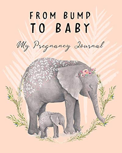 From Bump To Baby My Pregnancy Journal: Cute Elephant Pregnancy Planner and Organizer For The Expecting Mom-To-Be. Week By Week. Keepsake New Pregnancy Gift Ideas,