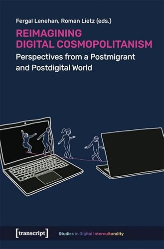 Reimagining Digital Cosmopolitanism: Perspectives from a Postmigrant and Postdigital World (Studies in Digital Interculturality)