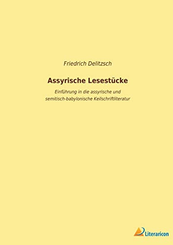 Assyrische Lesestücke: Einführung in die assyrische und semitisch-babylonische Keilschriftliteratur