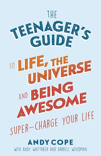 The Teenager's Guide to Life, the Universe and Being Awesome: A Practical Guide to Confidence, Resilience and Happiness for Teens