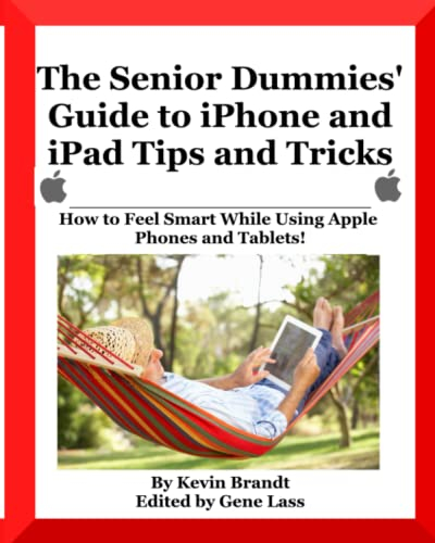 The Senior Dummies' Guide to iPhone and iPad Tips and Tricks: How to Feel Smart While Using Apple Phones and Tablets (The Senior Dummies' Guides)