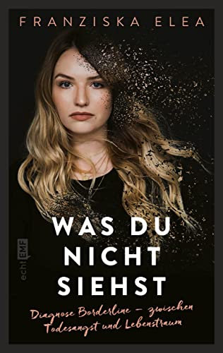 Was du nicht siehst: Diagnose Borderline – zwischen Todesangst und Lebenstraum