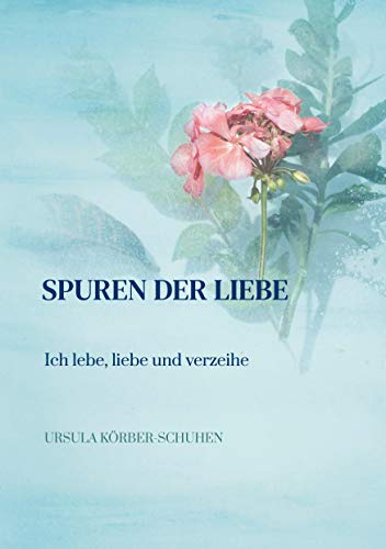 Spuren der Liebe: Ich lebe, liebe und verzeihe