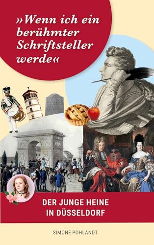 »Wenn ich ein berühmter Schriftsteller werde«: Der junge Heine in Düsseldorf: Biographie seiner Kindheit und Jugend mit den Ahnentafeln der Familie