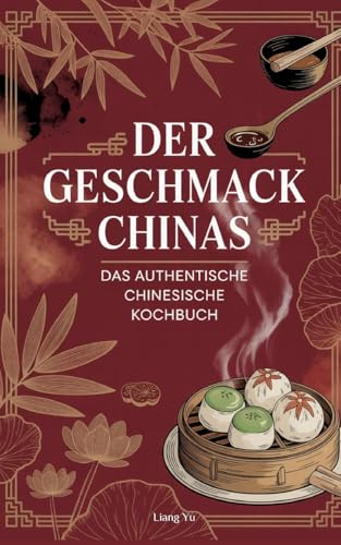 Der Geschmack Chinas: Das authentische chinesische Kochbuch