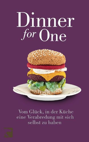 Dinner for One: Vom Glück, in der Küche eine Verabredung mit sich selbst zu haben: Vom Glück, in der Küche eine Verabredung mit sich selbst zu haben. Originalausgabe