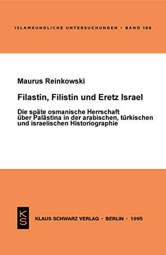 Filastin, Filistin und Eretz Israel: Die späte osmanische Herrschaft über Palästina in der arabischen, türkischen und israelischen Historiographie (Islamkundliche Untersuchungen, 186, Band 186)
