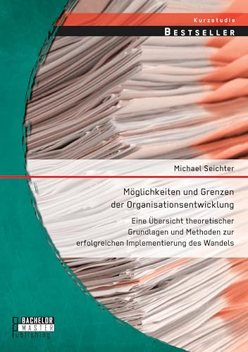 Möglichkeiten und Grenzen der Organisationsentwicklung: Eine Übersicht theoretischer Grundlagen und Methoden zur erfolgreichen Implementierung des Wandels