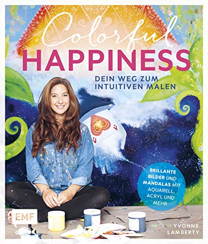 Colorful Happiness – Dein Weg zum Intuitiven Malen: Brillante Bilder und Mandalas mit Aquarell, Acryl und mehr