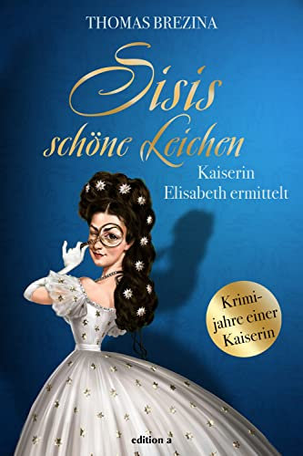 Sisis schöne Leichen: Kaiserin Elisabeth ermittelt (Kaiserin Elisabeth ermittelt: Krimijahre einer Kaiserin)