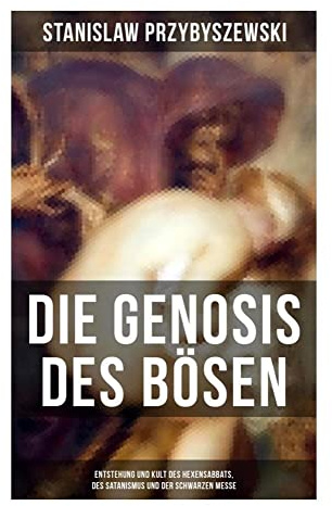 DIE GENOSIS DES BÖSEN - Entstehung und Kult des Hexensabbats, des Satanismus und der Schwarzen Messe: Dämonologie und Religionskritik im Fin de Siècle