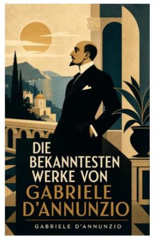 Die bekanntesten Werke von Gabriele D'Annunzio: Italienische Moderne zwischen Fin de Siècle, Dekadenz, Symbolismus und Ästhetizismus