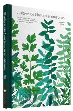 Cultivo de hierbas aromáticas: Una guía básica para plantar y cosechar hierbas aromáticas en el espacio que tengas (JARDINERIA Y PLANTAS DE INTERIOR)
