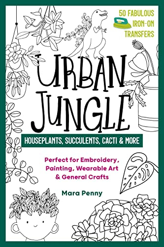 Urban Jungle: Houseplants, Succulents, Cacti & More: Perfect for Embroidery, Painting, Wearable Art & General Crafts