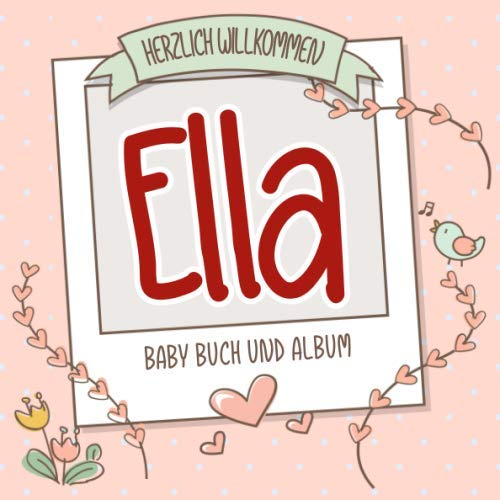 Herzlich Willkommen Ella - Baby Buch und Album: Personalisiertes Babybuch und Babyalbum, Geschenk zur Geburt mit dem Baby Namen auf dem Cover