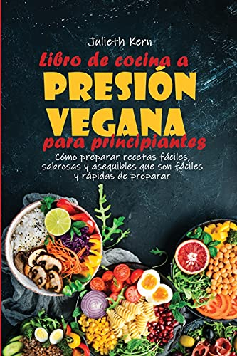 Libro de cocina a presión vegetariana para principiantes: La selección definitiva de recetas de porciones perfectas para su olla a presión que son deliciosas y fáciles de preparar