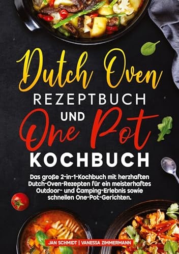 Dutch Oven Rezeptbuch und One Pot Kochbuch: Das große 2-in-1-Kochbuch mit herzhaften Dutch-Oven-Rezepten für ein meisterhaftes Outdoor- und Camping-Erlebnis sowie schnellen One-Pot-Gerichten.