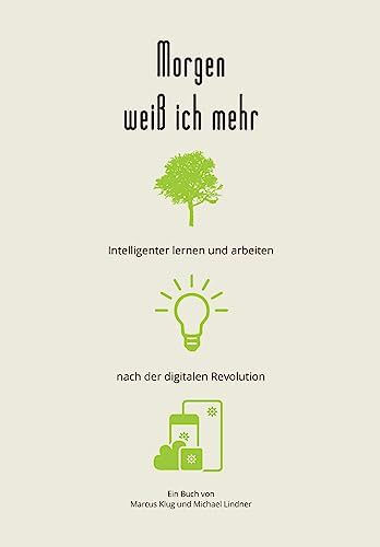 Morgen weiß ich mehr: Intelligenter lernen und arbeiten nach der digitalen Revolution