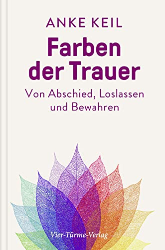 Farben der Trauer. Gedanken und Anregungen zum Abschiednehmen, Loslassen und Festhalten: Von Abschied, Loslassen und Bewahren