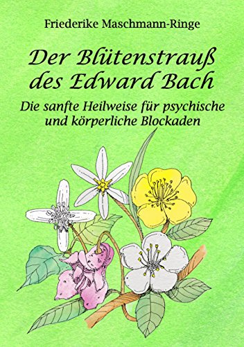 Der Blütenstrauß des Edward Bach: Die sanfte Heilweise für psychische und körperliche Blockaden