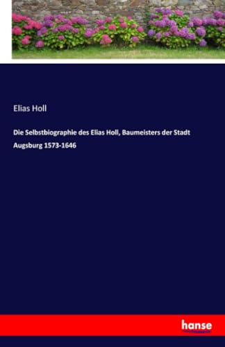 Die Selbstbiographie des Elias Holl, Baumeisters der Stadt Augsburg 1573-1646