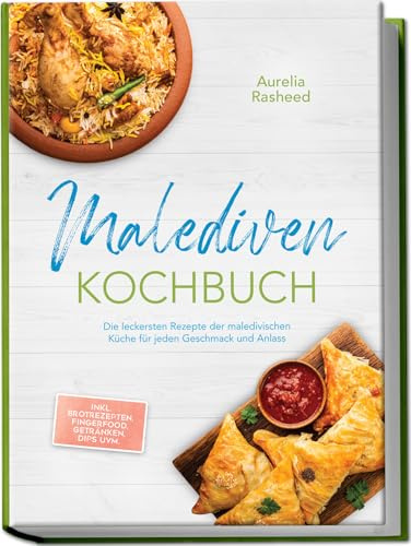 Malediven Kochbuch: Die leckersten Rezepte der maledivischen Küche für jeden Geschmack und Anlass - inkl. Brotrezepten, Fingerfood, Getränken, Dips uvm.