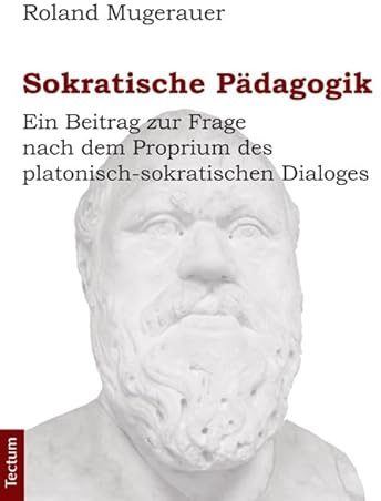 Sokratische Pädagogik: Ein Beitrag zur Frage nach dem Proprium des platonisch-sokratischen Dialoges