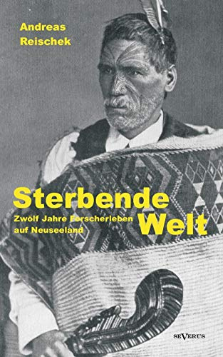 Sterbende Welt – Zwölf Jahre Forscherleben auf Neuseeland: Nachdruck der Originalausgabe von 1924. Mit 94 Abbildungen und 2 Karten