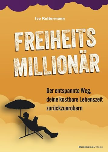 Freiheitsmillionär: Der entspannte Weg, deine kostbare Lebenszeit zurückzuerobern